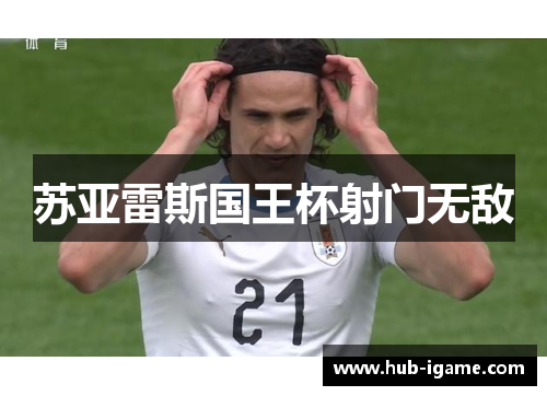 苏亚雷斯国王杯射门无敌