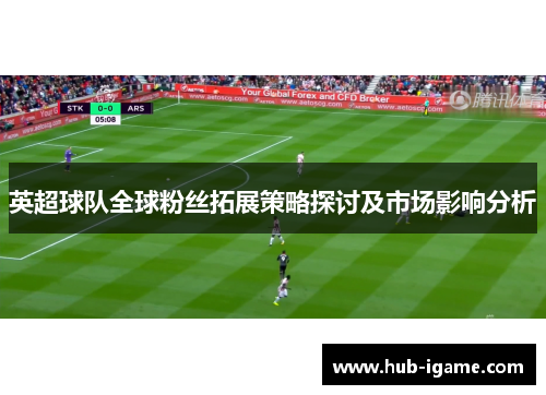 英超球队全球粉丝拓展策略探讨及市场影响分析