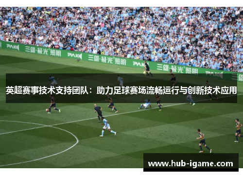 英超赛事技术支持团队:助力足球赛场流畅运行与创新技术应用 英超赛事技术支持团队:助力足球赛场流畅运行与创新技术应用
