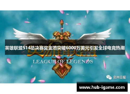 英雄联盟S14总决赛奖金池突破6000万美元引发全球电竞热潮 英雄联盟S14总决赛奖金池突破6000万美元引发全球电竞热潮