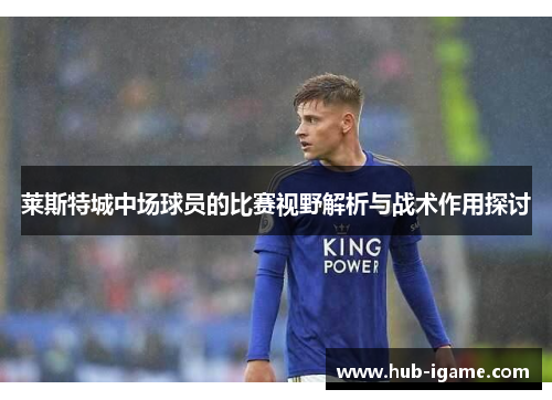 莱斯特城中场球员的比赛视野解析与战术作用探讨 莱斯特城中场球员的比赛视野解析与战术作用探讨