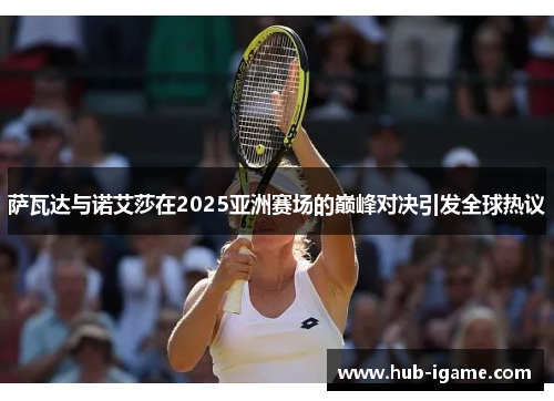 萨瓦达与诺艾莎在2025亚洲赛场的巅峰对决引发全球热议 萨瓦达与诺艾莎在2025亚洲赛场的巅峰对决引发全球热议