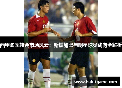 西甲冬季转会市场风云:新援加盟与明星球员动向全解析 西甲冬季转会市场风云:新援加盟与明星球员动向全解析