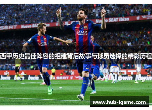 西甲历史最佳阵容的组建背后故事与球员选择的精彩历程