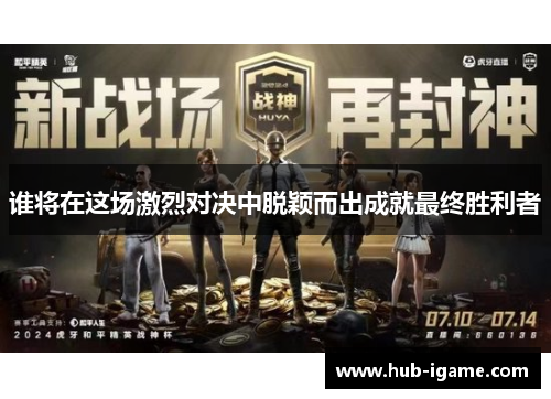 谁将在这场激烈对决中脱颖而出成就最终胜利者 谁将在这场激烈对决中脱颖而出成就最终胜利者