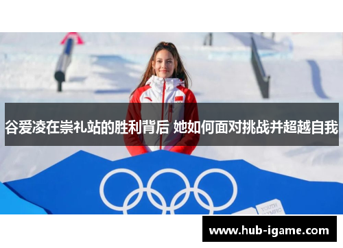 谷爱凌在崇礼站的胜利背后 她如何面对挑战并超越自我 谷爱凌在崇礼站的胜利背后 她如何面对挑战并超越自我