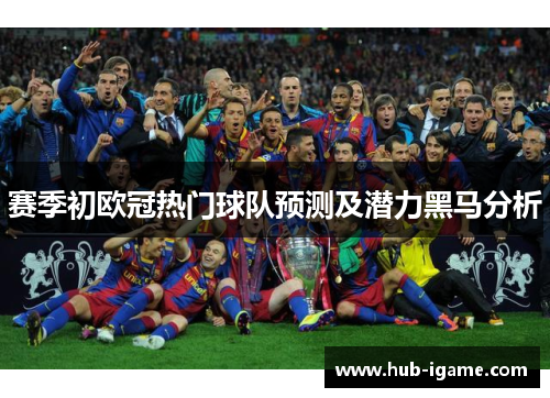 赛季初欧冠热门球队预测及潜力黑马分析