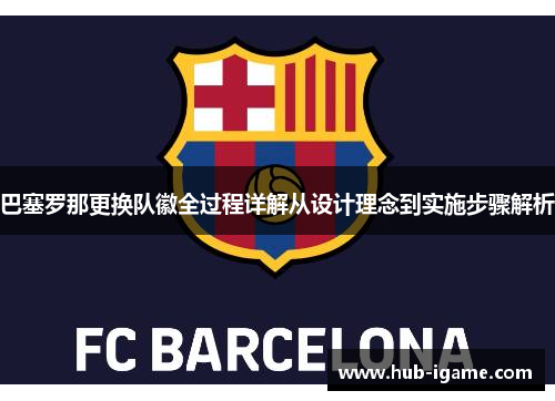 巴塞罗那更换队徽全过程详解从设计理念到实施步骤解析 巴塞罗那更换队徽全过程详解从设计理念到实施步骤解析