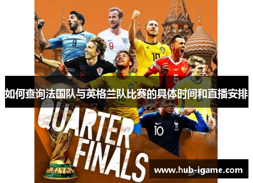 如何查询法国队与英格兰队比赛的具体时间和直播安排 如何查询法国队与英格兰队比赛的具体时间和直播安排
