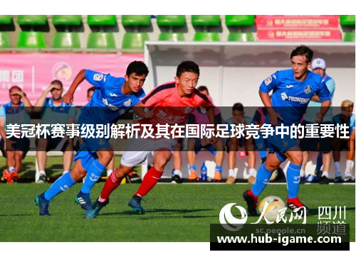 美冠杯赛事级别解析及其在国际足球竞争中的重要性 美冠杯赛事级别解析及其在国际足球竞争中的重要性