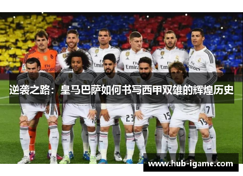 逆袭之路:皇马巴萨如何书写西甲双雄的辉煌历史 逆袭之路:皇马巴萨如何书写西甲双雄的辉煌历史