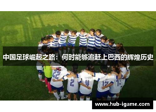 中国足球崛起之路：何时能够追赶上巴西的辉煌历史