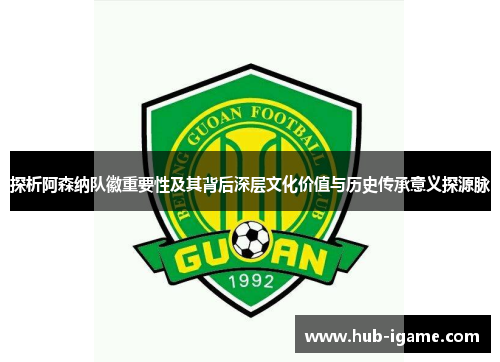 探析阿森纳队徽重要性及其背后深层文化价值与历史传承意义探源脉