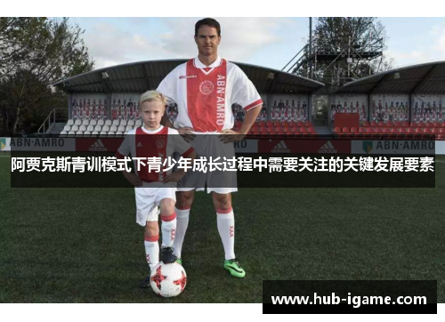 阿贾克斯青训模式下青少年成长过程中需要关注的关键发展要素 阿贾克斯青训模式下青少年成长过程中需要关注的关键发展要素