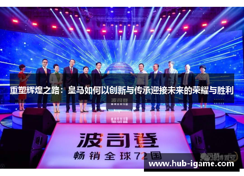 重塑辉煌之路：皇马如何以创新与传承迎接未来的荣耀与胜利