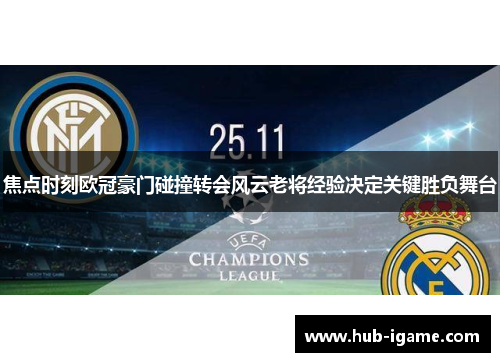 焦点时刻欧冠豪门碰撞转会风云老将经验决定关键胜负舞台 焦点时刻欧冠豪门碰撞转会风云老将经验决定关键胜负舞台