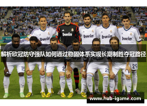 解析欧冠防守强队如何通过稳固体系实现长期制胜夺冠路径 解析欧冠防守强队如何通过稳固体系实现长期制胜夺冠路径