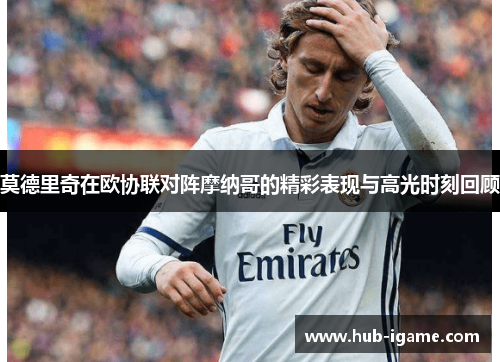 莫德里奇在欧协联对阵摩纳哥的精彩表现与高光时刻回顾 莫德里奇在欧协联对阵摩纳哥的精彩表现与高光时刻回顾