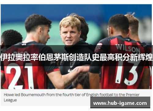 伊拉奥拉率伯恩茅斯创造队史最高积分新辉煌 伊拉奥拉率伯恩茅斯创造队史最高积分新辉煌