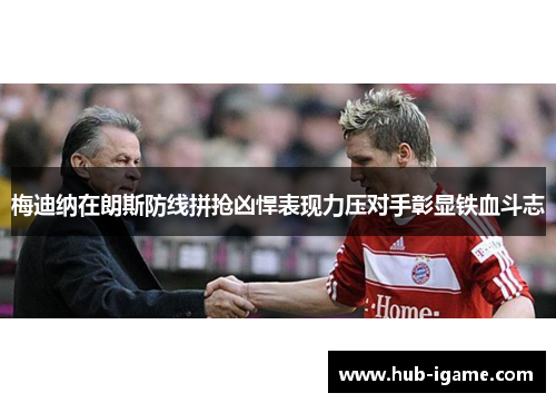 梅迪纳在朗斯防线拼抢凶悍表现力压对手彰显铁血斗志