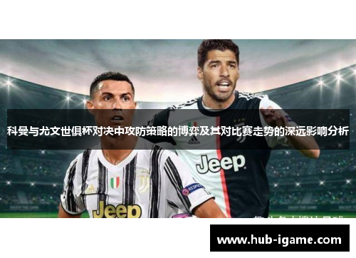 科曼与尤文世俱杯对决中攻防策略的博弈及其对比赛走势的深远影响分析