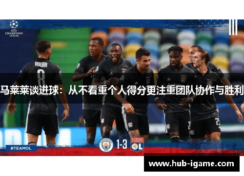 马莱莱谈进球：从不看重个人得分更注重团队协作与胜利