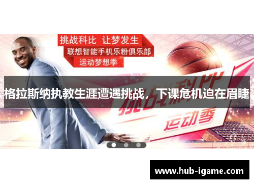 格拉斯纳执教生涯遭遇挑战,下课危机迫在眉睫 格拉斯纳执教生涯遭遇挑战,下课危机迫在眉睫